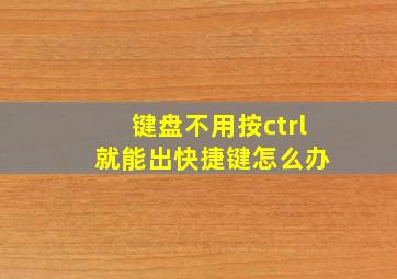 键盘不用按ctrl 就能出快捷键怎么办